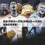 直播:阿根廷vs巴西(阿根廷队vs巴西队直播在线观看)