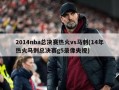 2014nba总决赛热火vs马刺(14年热火马刺总决赛g5录像央视)