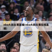 nba火箭比赛直播(nba火箭比赛在线直播)