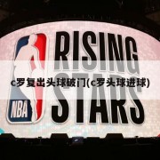 c罗复出头球破门(c罗头球进球)
