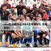 nba总决赛抢七(NBA总决赛抢七 百度网盘)