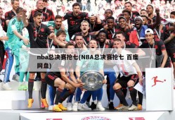 nba总决赛抢七(NBA总决赛抢七 百度网盘)