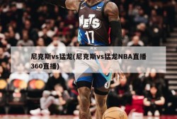 尼克斯vs猛龙(尼克斯vs猛龙NBA直播360直播)