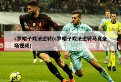 c罗帽子戏法逆转(c罗帽子戏法逆转马竞全场视频)