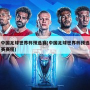 中国足球世界杯预选赛(中国足球世界杯预选赛赛程)