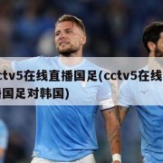 cctv5在线直播国足(cctv5在线直播国足对韩国)