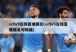 cctv5在线直播国足(cctv5在线直播国足对韩国)