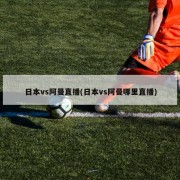 日本vs阿曼直播(日本vs阿曼哪里直播)