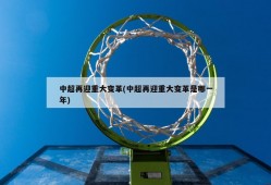 中超再迎重大变革(中超再迎重大变革是哪一年)