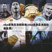 nba录像高清回放像(nba录像高清回放像免费)