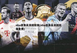 nba录像高清回放像(nba录像高清回放像免费)