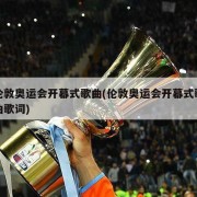 伦敦奥运会开幕式歌曲(伦敦奥运会开幕式歌曲歌词)