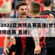 世界杯2022亚洲预选赛直播(世界杯2022亚洲预选赛 直播)