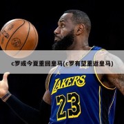 c罗或今夏重回皇马(c罗有望重返皇马)