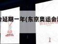 东京奥运会延期一年(东京奥运会延期一年的原因)