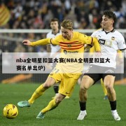 nba全明星扣篮大赛(NBA全明星扣篮大赛名单出炉)