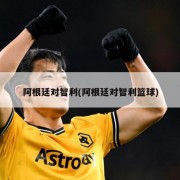 阿根廷对智利(阿根廷对智利篮球)