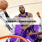 东部排名NBA(东部排名nba附加赛)