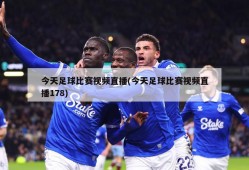 今天足球比赛视频直播(今天足球比赛视频直播178)