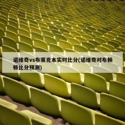 诺维奇vs布莱克本实时比分(诺维奇对布赖顿比分预测)