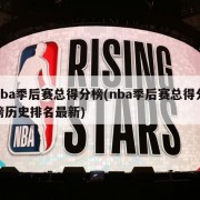 nba季后赛总得分榜(nba季后赛总得分榜历史排名最新)