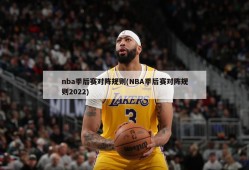 nba季后赛对阵规则(NBA季后赛对阵规则2022)