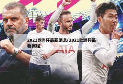 2021欧洲杯最新消息(2021欧洲杯最新赛程)