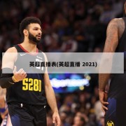 英超直播表(英超直播 2021)