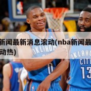 nba新闻最新消息滚动(nba新闻最新消息滚动热)