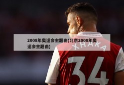 2008年奥运会主题曲(北京2008年奥运会主题曲)