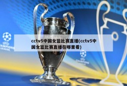 cctv5中国女篮比赛直播(cctv5中国女篮比赛直播在哪里看)
