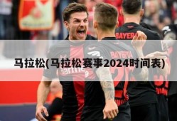 马拉松(马拉松赛事2024时间表)