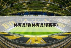 体育足球(体育足球赛事)