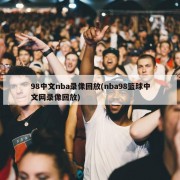 98中文nba录像回放(nba98篮球中文网录像回放)