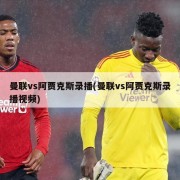 曼联vs阿贾克斯录播(曼联vs阿贾克斯录播视频)