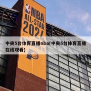 中央5台体育直播nba(中央5台体育直播在线观看)