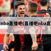 直播吧nba直播吧(直播吧nba直播吧回放)