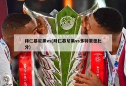 拜仁慕尼黑vs(拜仁慕尼黑vs多特蒙德比分)
