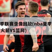 nba夏季联赛录像回放(nba夏季联赛录像回放火箭VS篮网)