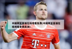 中国男篮直播在线观看免费(中国男篮直播在线观看免费高清)