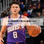 nba直播视频下载(nba直播 rmvb 下载)