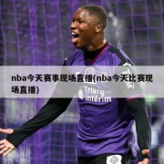 nba今天赛事现场直播(nba今天比赛现场直播)