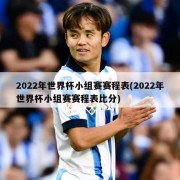 2022年世界杯小组赛赛程表(2022年世界杯小组赛赛程表比分)