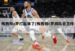 梅西和c罗打起来了(梅西和c罗同队会怎样)