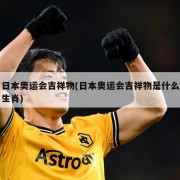 日本奥运会吉祥物(日本奥运会吉祥物是什么生肖)