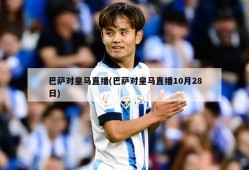 巴萨对皇马直播(巴萨对皇马直播10月28日)