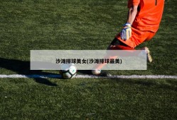 沙滩排球美女(沙滩排球最美)