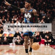 足球比赛c罗(足球比赛c罗对梅西的比赛全场)
