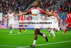 nba50大巨星排名(nba现役球星排行榜前十名)