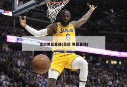 奥运男篮直播(奥运 男篮直播)